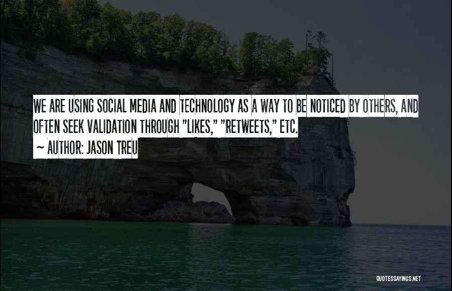 Jason Treu Quotes: We Are Using Social Media And Technology As A Way To Be Noticed By Others, And Often Seek Validation Through