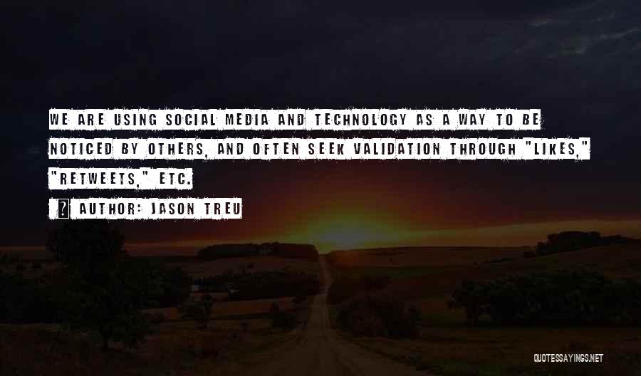 Jason Treu Quotes: We Are Using Social Media And Technology As A Way To Be Noticed By Others, And Often Seek Validation Through