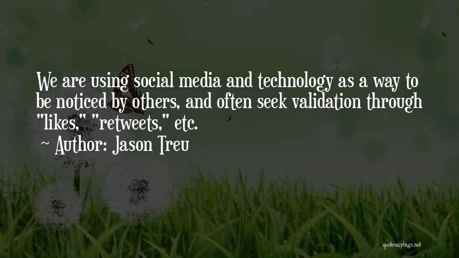 Jason Treu Quotes: We Are Using Social Media And Technology As A Way To Be Noticed By Others, And Often Seek Validation Through