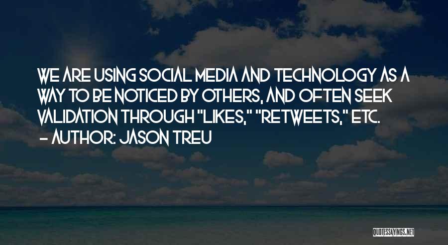 Jason Treu Quotes: We Are Using Social Media And Technology As A Way To Be Noticed By Others, And Often Seek Validation Through