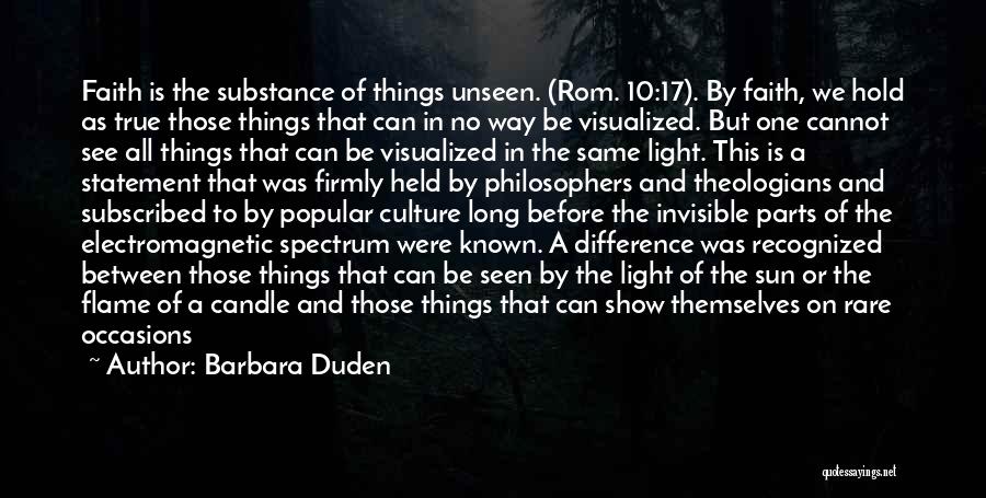 Barbara Duden Quotes: Faith Is The Substance Of Things Unseen. (rom. 10:17). By Faith, We Hold As True Those Things That Can In