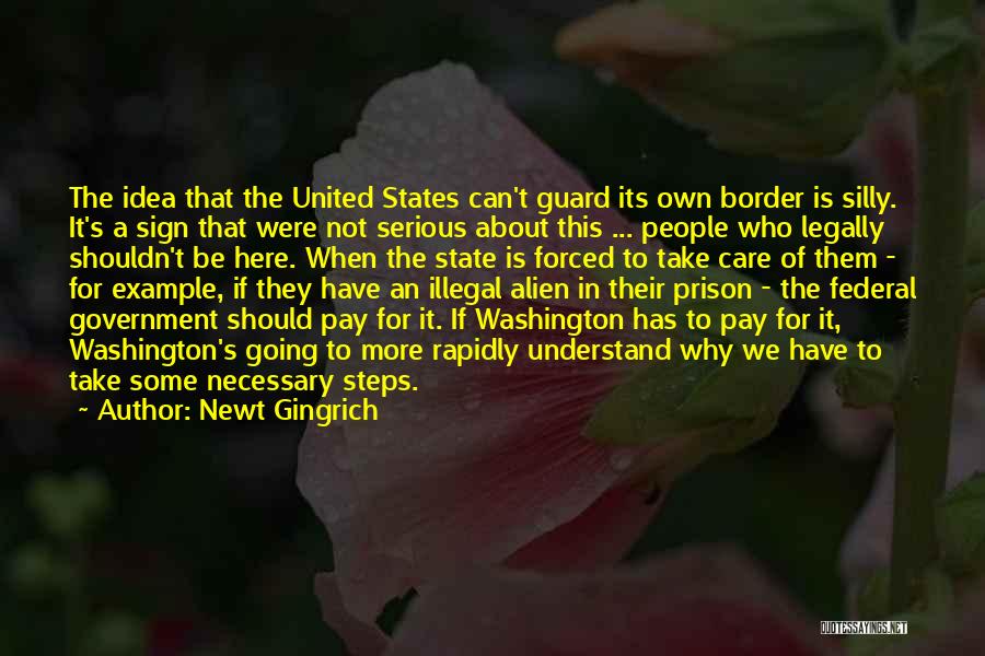 Newt Gingrich Quotes: The Idea That The United States Can't Guard Its Own Border Is Silly. It's A Sign That Were Not Serious