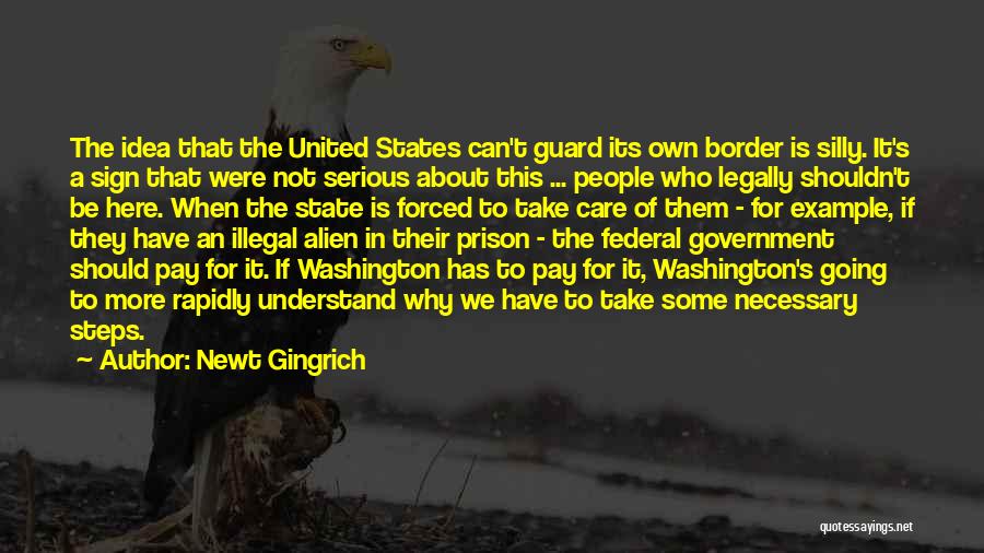 Newt Gingrich Quotes: The Idea That The United States Can't Guard Its Own Border Is Silly. It's A Sign That Were Not Serious