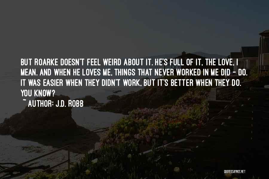 J.D. Robb Quotes: But Roarke Doesn't Feel Weird About It. He's Full Of It, The Love, I Mean. And When He Loves Me,
