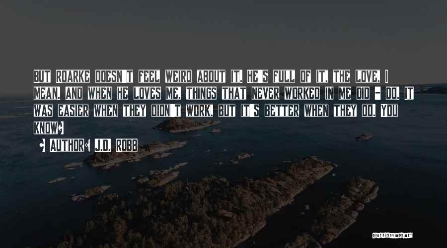 J.D. Robb Quotes: But Roarke Doesn't Feel Weird About It. He's Full Of It, The Love, I Mean. And When He Loves Me,