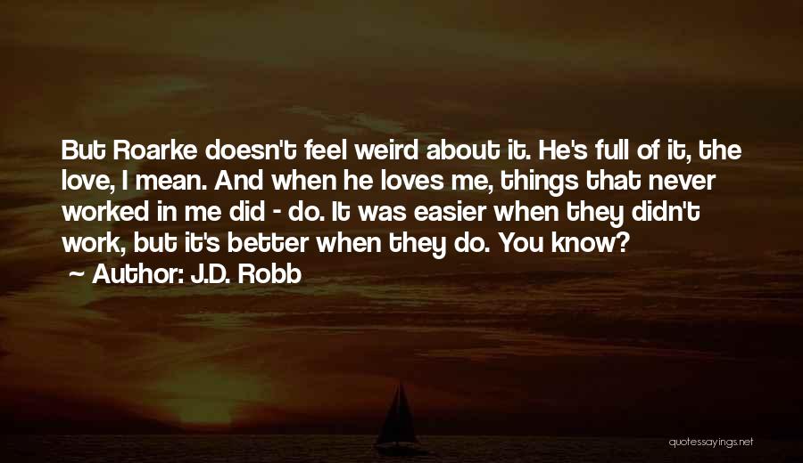 J.D. Robb Quotes: But Roarke Doesn't Feel Weird About It. He's Full Of It, The Love, I Mean. And When He Loves Me,