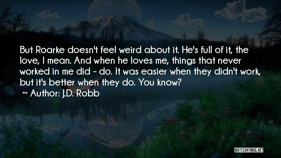 J.D. Robb Quotes: But Roarke Doesn't Feel Weird About It. He's Full Of It, The Love, I Mean. And When He Loves Me,