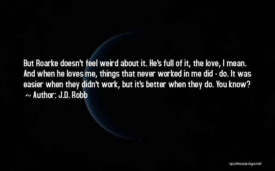 J.D. Robb Quotes: But Roarke Doesn't Feel Weird About It. He's Full Of It, The Love, I Mean. And When He Loves Me,