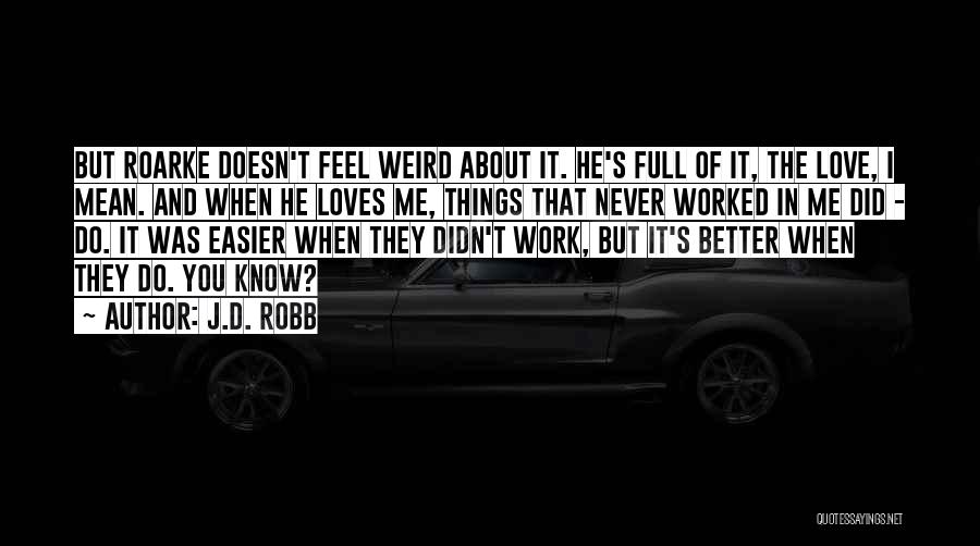 J.D. Robb Quotes: But Roarke Doesn't Feel Weird About It. He's Full Of It, The Love, I Mean. And When He Loves Me,