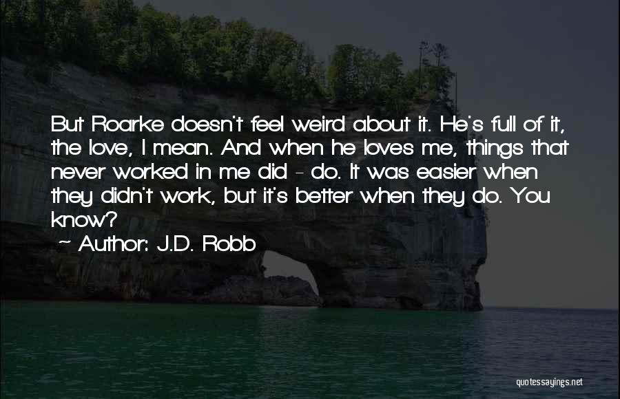 J.D. Robb Quotes: But Roarke Doesn't Feel Weird About It. He's Full Of It, The Love, I Mean. And When He Loves Me,