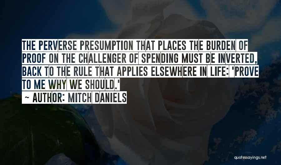 Mitch Daniels Quotes: The Perverse Presumption That Places The Burden Of Proof On The Challenger Of Spending Must Be Inverted, Back To The