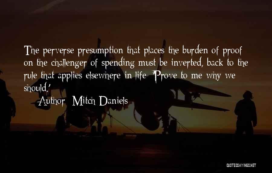 Mitch Daniels Quotes: The Perverse Presumption That Places The Burden Of Proof On The Challenger Of Spending Must Be Inverted, Back To The