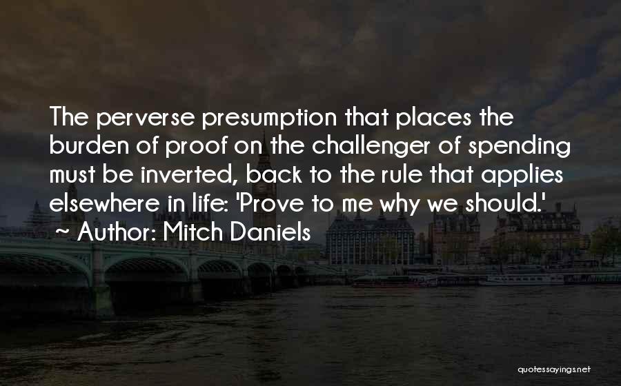 Mitch Daniels Quotes: The Perverse Presumption That Places The Burden Of Proof On The Challenger Of Spending Must Be Inverted, Back To The