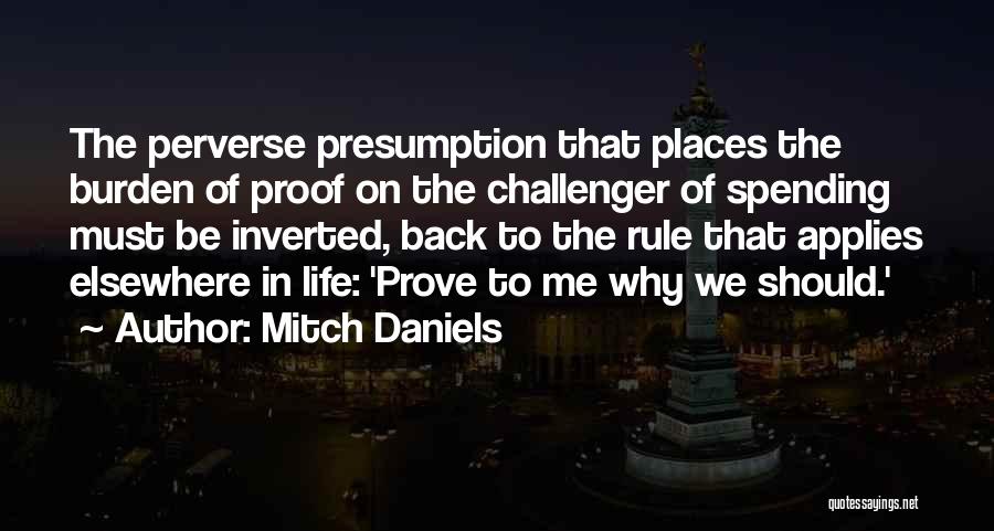 Mitch Daniels Quotes: The Perverse Presumption That Places The Burden Of Proof On The Challenger Of Spending Must Be Inverted, Back To The