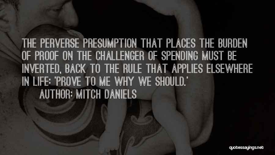 Mitch Daniels Quotes: The Perverse Presumption That Places The Burden Of Proof On The Challenger Of Spending Must Be Inverted, Back To The