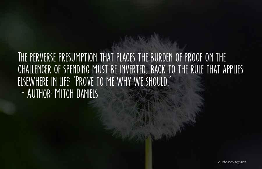 Mitch Daniels Quotes: The Perverse Presumption That Places The Burden Of Proof On The Challenger Of Spending Must Be Inverted, Back To The