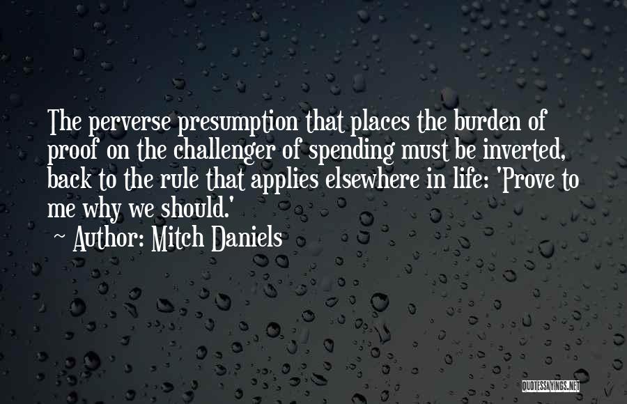 Mitch Daniels Quotes: The Perverse Presumption That Places The Burden Of Proof On The Challenger Of Spending Must Be Inverted, Back To The