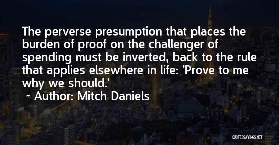 Mitch Daniels Quotes: The Perverse Presumption That Places The Burden Of Proof On The Challenger Of Spending Must Be Inverted, Back To The