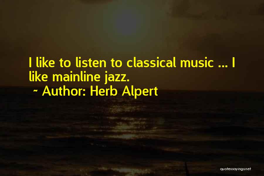 Herb Alpert Quotes: I Like To Listen To Classical Music ... I Like Mainline Jazz.