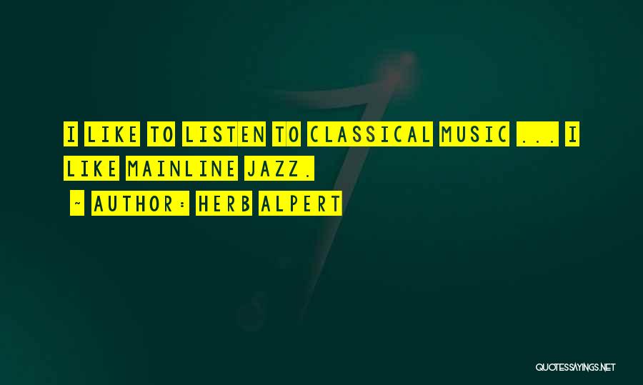 Herb Alpert Quotes: I Like To Listen To Classical Music ... I Like Mainline Jazz.