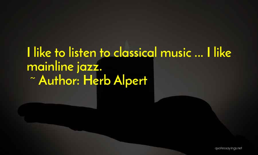 Herb Alpert Quotes: I Like To Listen To Classical Music ... I Like Mainline Jazz.