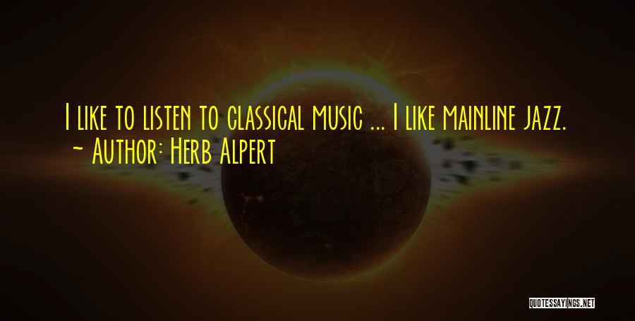 Herb Alpert Quotes: I Like To Listen To Classical Music ... I Like Mainline Jazz.