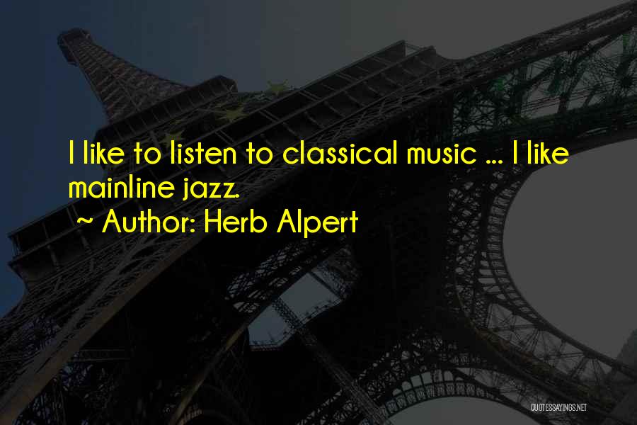Herb Alpert Quotes: I Like To Listen To Classical Music ... I Like Mainline Jazz.