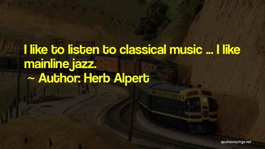 Herb Alpert Quotes: I Like To Listen To Classical Music ... I Like Mainline Jazz.