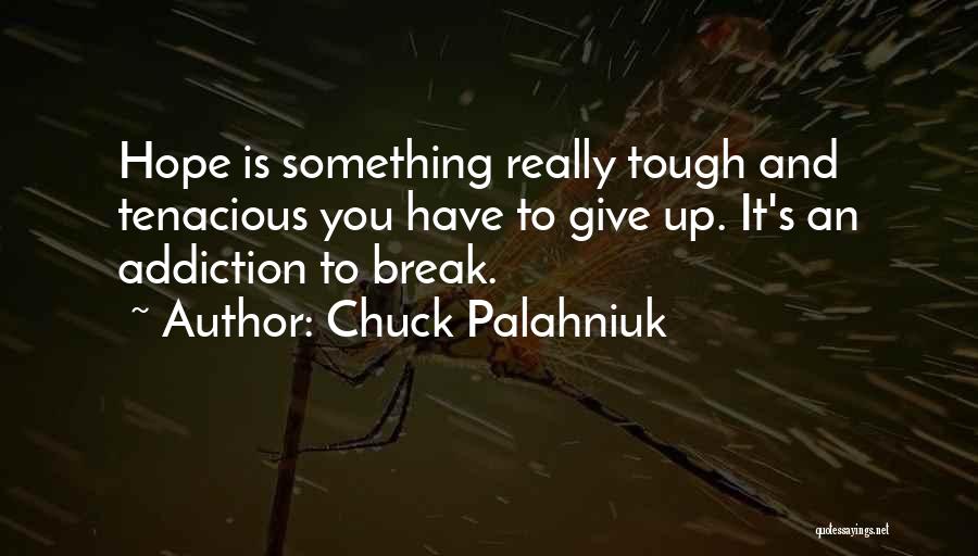 Chuck Palahniuk Quotes: Hope Is Something Really Tough And Tenacious You Have To Give Up. It's An Addiction To Break.