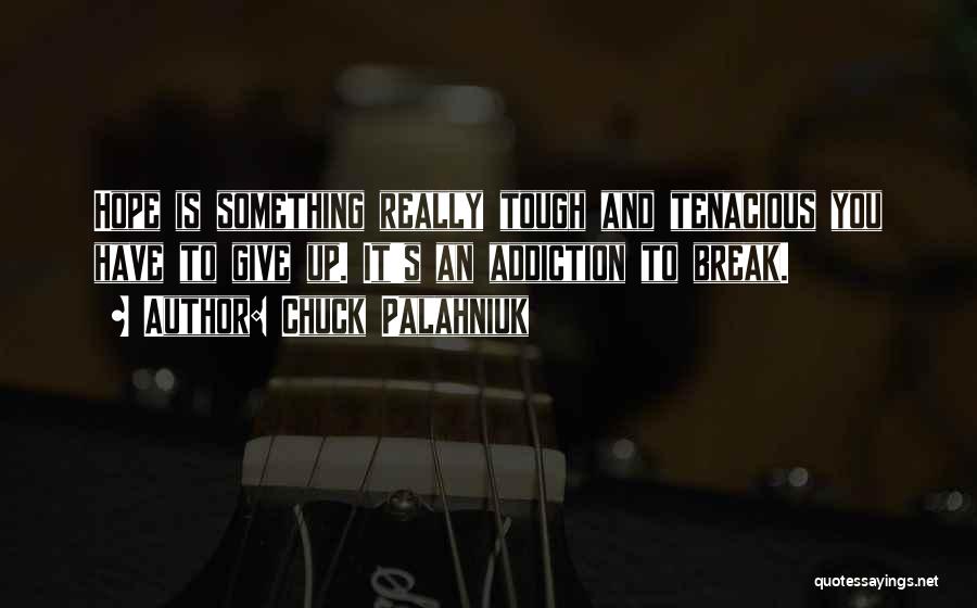 Chuck Palahniuk Quotes: Hope Is Something Really Tough And Tenacious You Have To Give Up. It's An Addiction To Break.