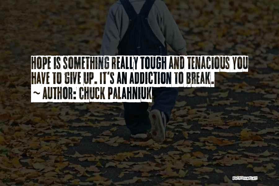 Chuck Palahniuk Quotes: Hope Is Something Really Tough And Tenacious You Have To Give Up. It's An Addiction To Break.