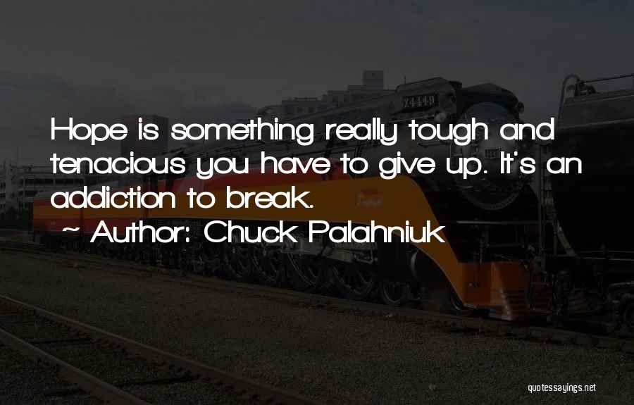 Chuck Palahniuk Quotes: Hope Is Something Really Tough And Tenacious You Have To Give Up. It's An Addiction To Break.