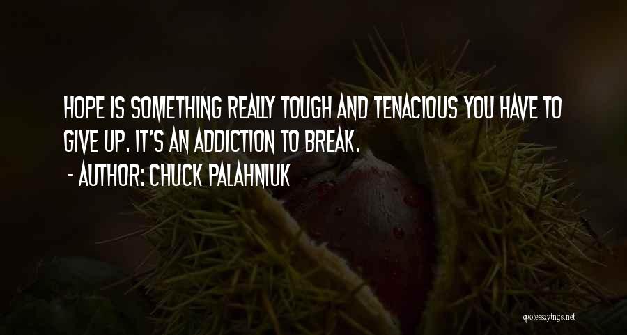 Chuck Palahniuk Quotes: Hope Is Something Really Tough And Tenacious You Have To Give Up. It's An Addiction To Break.