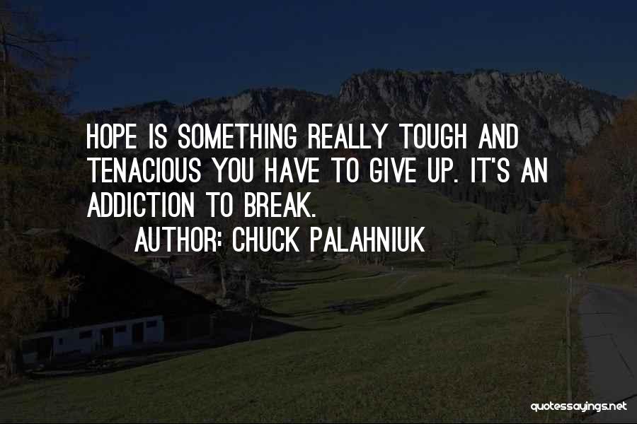 Chuck Palahniuk Quotes: Hope Is Something Really Tough And Tenacious You Have To Give Up. It's An Addiction To Break.