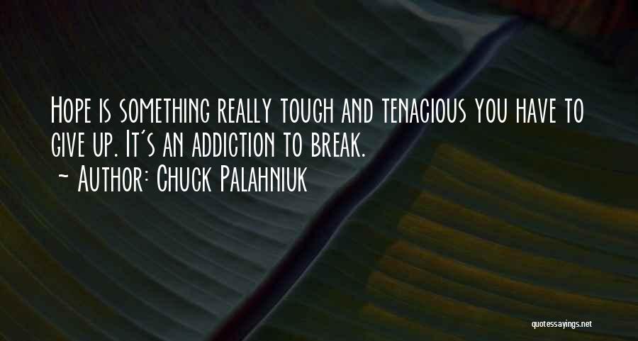 Chuck Palahniuk Quotes: Hope Is Something Really Tough And Tenacious You Have To Give Up. It's An Addiction To Break.