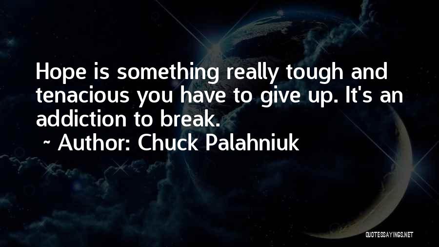 Chuck Palahniuk Quotes: Hope Is Something Really Tough And Tenacious You Have To Give Up. It's An Addiction To Break.