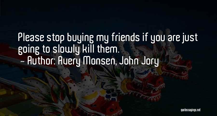 Avery Monsen, John Jory Quotes: Please Stop Buying My Friends If You Are Just Going To Slowly Kill Them.