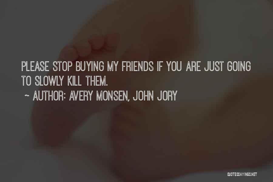 Avery Monsen, John Jory Quotes: Please Stop Buying My Friends If You Are Just Going To Slowly Kill Them.