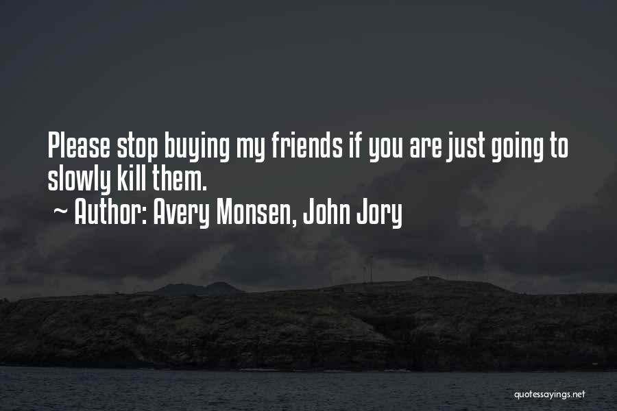 Avery Monsen, John Jory Quotes: Please Stop Buying My Friends If You Are Just Going To Slowly Kill Them.