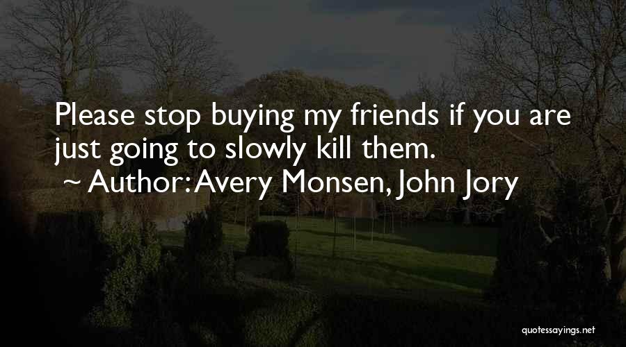 Avery Monsen, John Jory Quotes: Please Stop Buying My Friends If You Are Just Going To Slowly Kill Them.