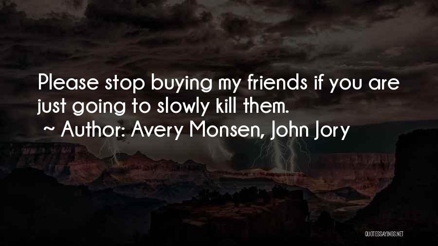 Avery Monsen, John Jory Quotes: Please Stop Buying My Friends If You Are Just Going To Slowly Kill Them.