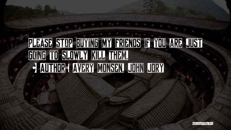 Avery Monsen, John Jory Quotes: Please Stop Buying My Friends If You Are Just Going To Slowly Kill Them.