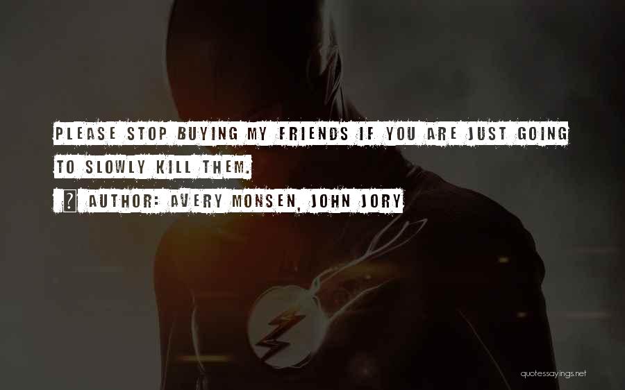 Avery Monsen, John Jory Quotes: Please Stop Buying My Friends If You Are Just Going To Slowly Kill Them.