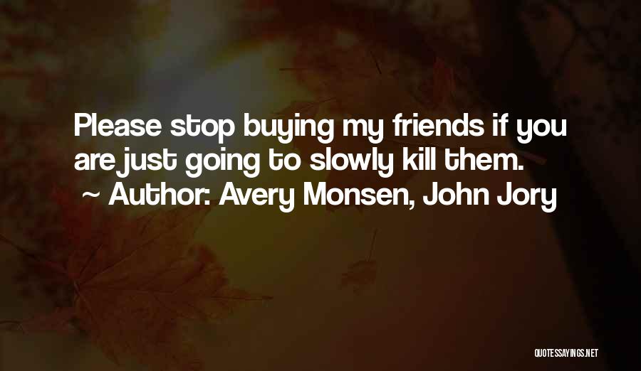 Avery Monsen, John Jory Quotes: Please Stop Buying My Friends If You Are Just Going To Slowly Kill Them.