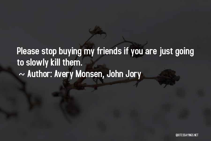 Avery Monsen, John Jory Quotes: Please Stop Buying My Friends If You Are Just Going To Slowly Kill Them.