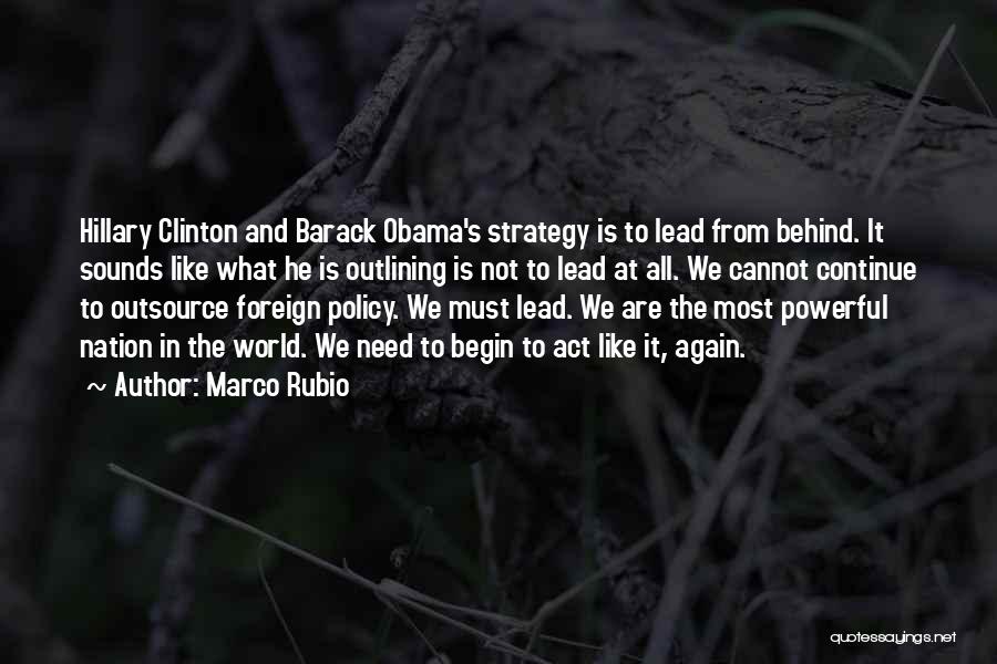 Marco Rubio Quotes: Hillary Clinton And Barack Obama's Strategy Is To Lead From Behind. It Sounds Like What He Is Outlining Is Not