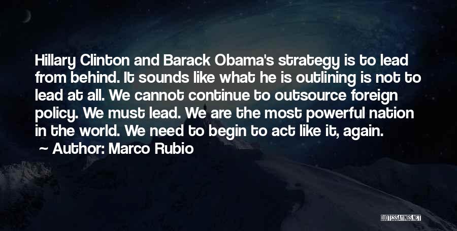 Marco Rubio Quotes: Hillary Clinton And Barack Obama's Strategy Is To Lead From Behind. It Sounds Like What He Is Outlining Is Not