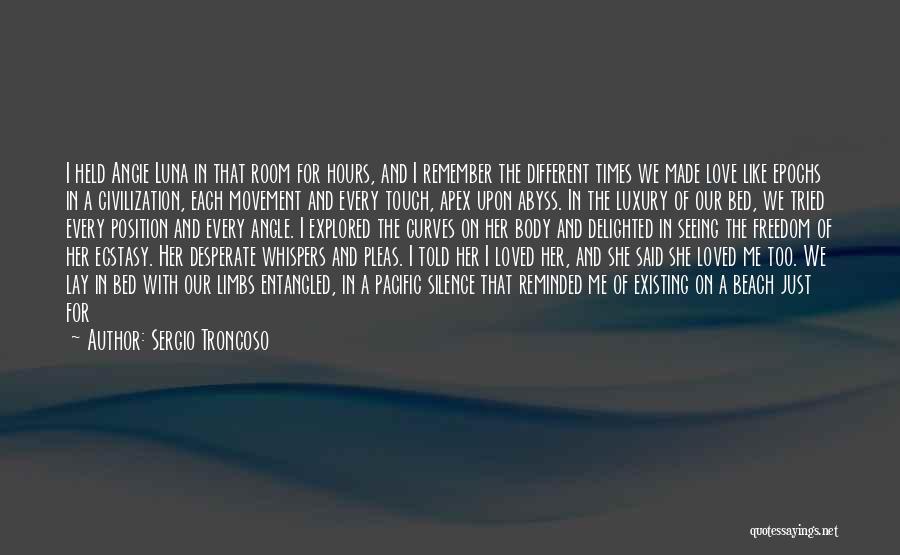 Sergio Troncoso Quotes: I Held Angie Luna In That Room For Hours, And I Remember The Different Times We Made Love Like Epochs