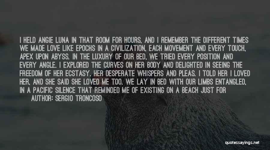 Sergio Troncoso Quotes: I Held Angie Luna In That Room For Hours, And I Remember The Different Times We Made Love Like Epochs