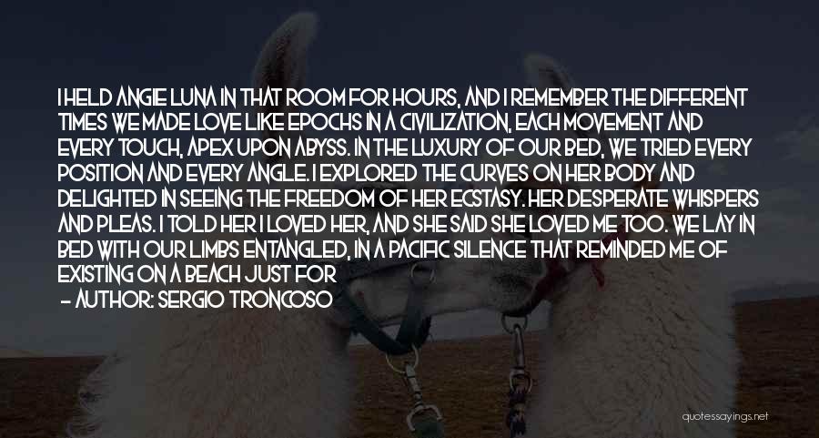 Sergio Troncoso Quotes: I Held Angie Luna In That Room For Hours, And I Remember The Different Times We Made Love Like Epochs